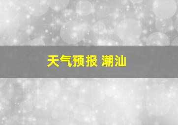 天气预报 潮汕